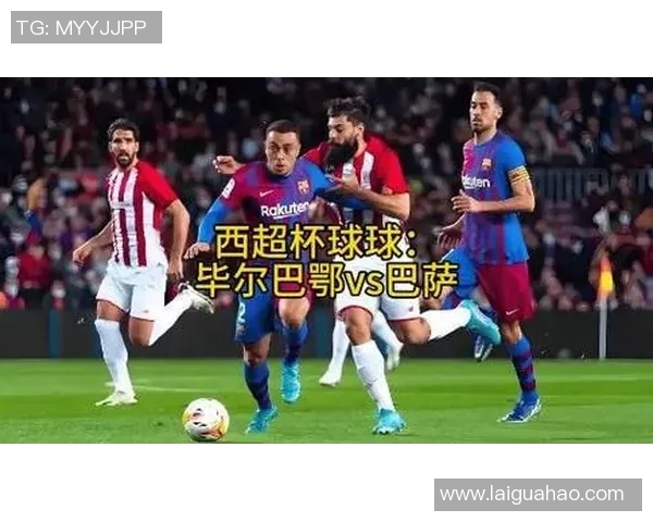 巴萨与毕尔巴鄂竞技精彩对决直播时间及观看指南详解